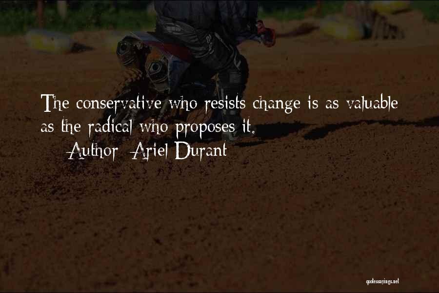 Ariel Durant Quotes: The Conservative Who Resists Change Is As Valuable As The Radical Who Proposes It.