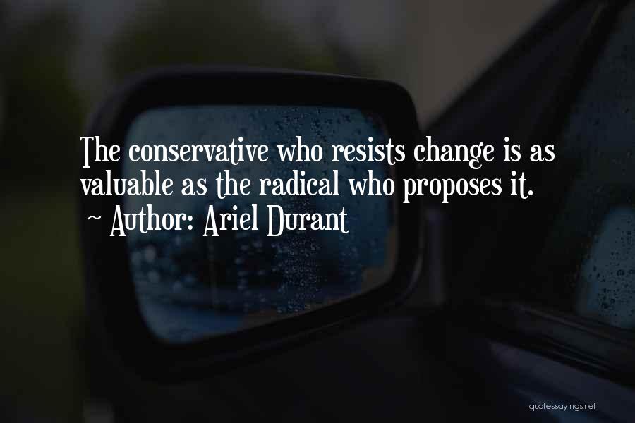 Ariel Durant Quotes: The Conservative Who Resists Change Is As Valuable As The Radical Who Proposes It.