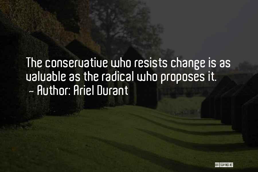 Ariel Durant Quotes: The Conservative Who Resists Change Is As Valuable As The Radical Who Proposes It.