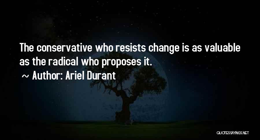 Ariel Durant Quotes: The Conservative Who Resists Change Is As Valuable As The Radical Who Proposes It.