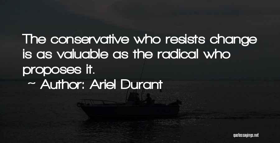 Ariel Durant Quotes: The Conservative Who Resists Change Is As Valuable As The Radical Who Proposes It.