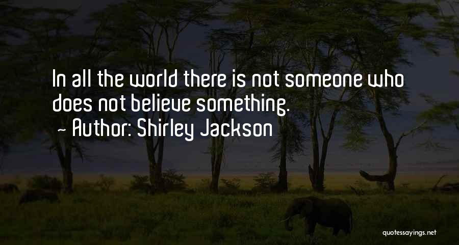 Shirley Jackson Quotes: In All The World There Is Not Someone Who Does Not Believe Something.