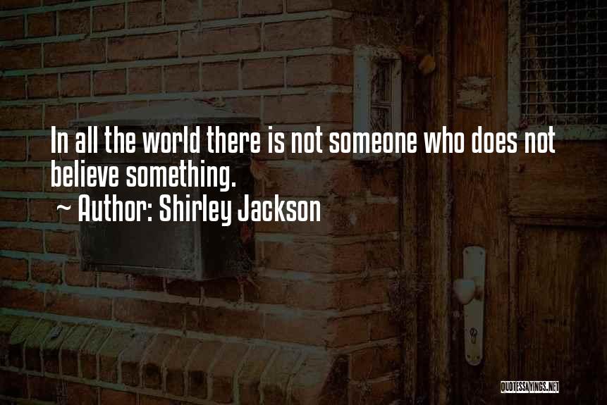Shirley Jackson Quotes: In All The World There Is Not Someone Who Does Not Believe Something.