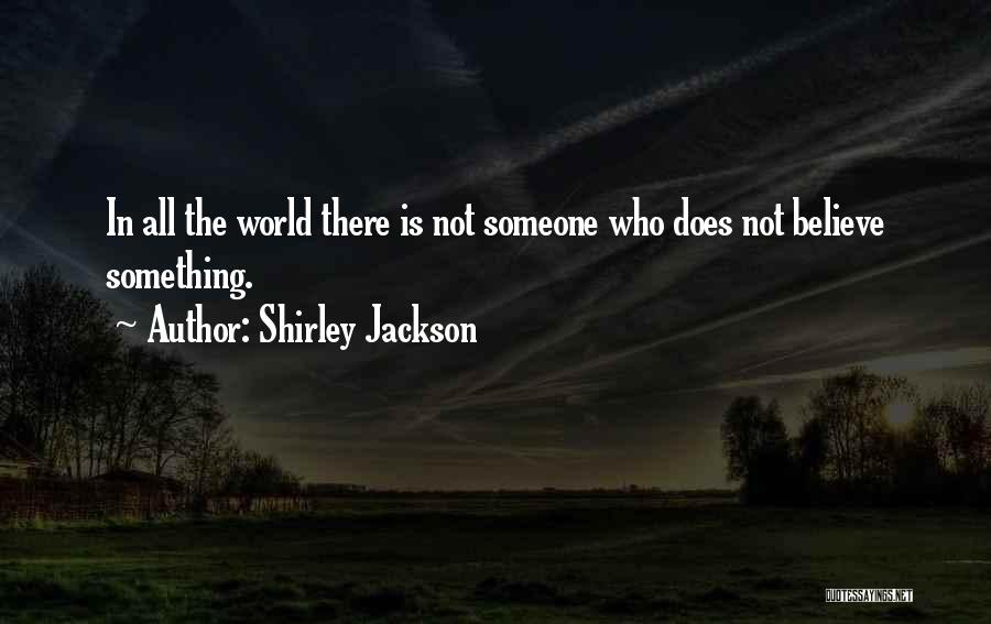 Shirley Jackson Quotes: In All The World There Is Not Someone Who Does Not Believe Something.