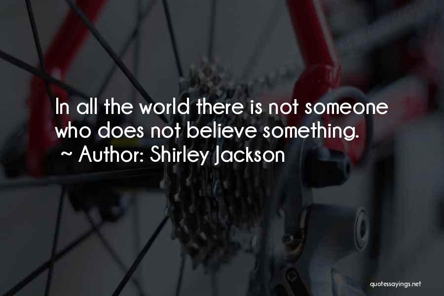 Shirley Jackson Quotes: In All The World There Is Not Someone Who Does Not Believe Something.
