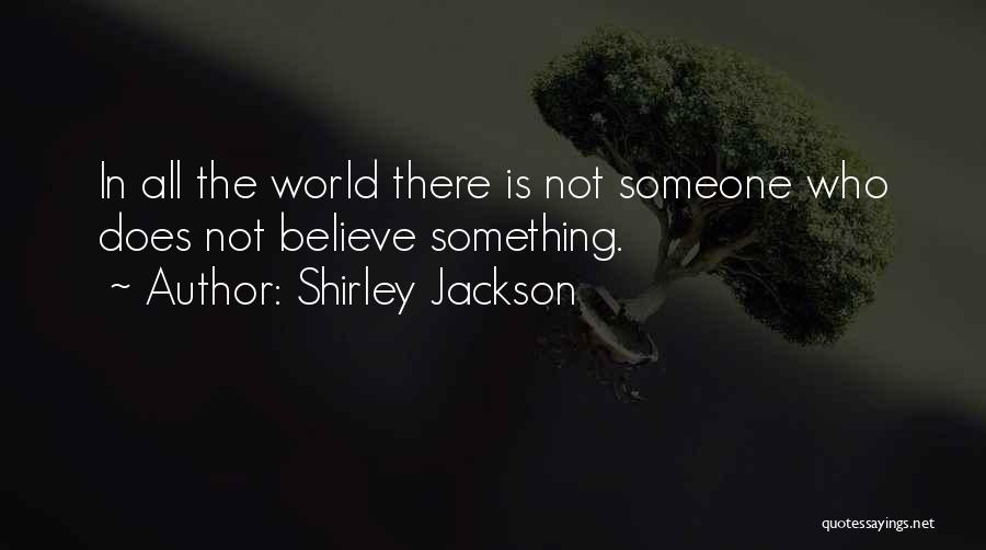 Shirley Jackson Quotes: In All The World There Is Not Someone Who Does Not Believe Something.