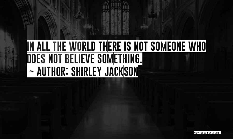 Shirley Jackson Quotes: In All The World There Is Not Someone Who Does Not Believe Something.