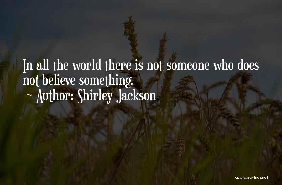 Shirley Jackson Quotes: In All The World There Is Not Someone Who Does Not Believe Something.