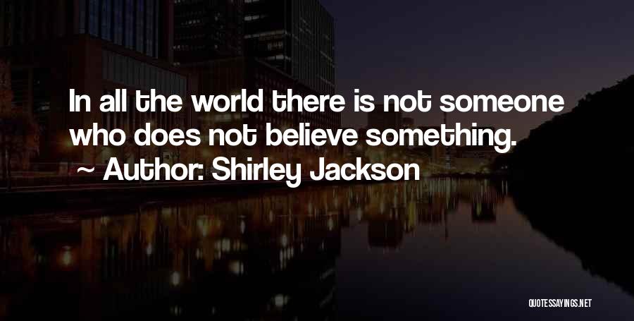 Shirley Jackson Quotes: In All The World There Is Not Someone Who Does Not Believe Something.