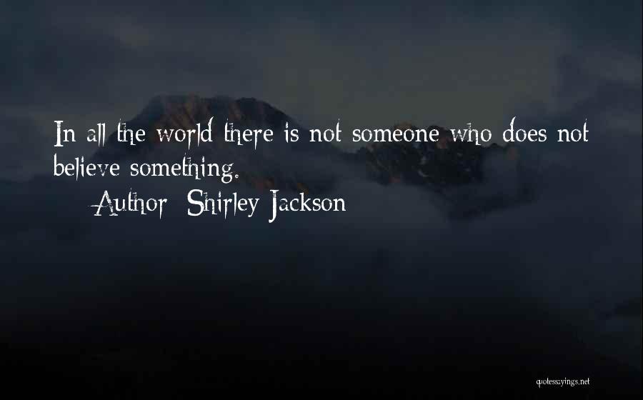 Shirley Jackson Quotes: In All The World There Is Not Someone Who Does Not Believe Something.