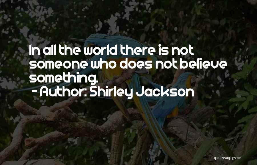 Shirley Jackson Quotes: In All The World There Is Not Someone Who Does Not Believe Something.