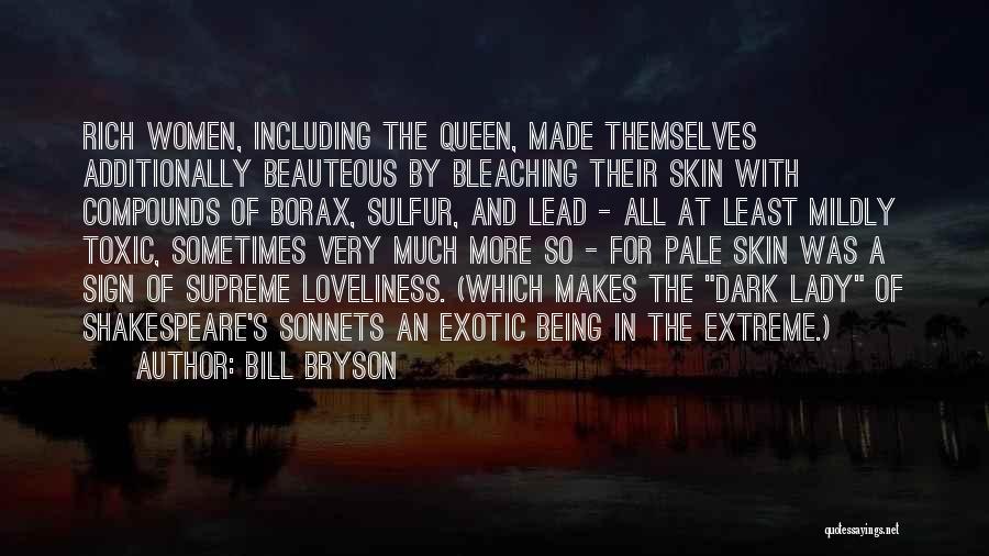 Bill Bryson Quotes: Rich Women, Including The Queen, Made Themselves Additionally Beauteous By Bleaching Their Skin With Compounds Of Borax, Sulfur, And Lead