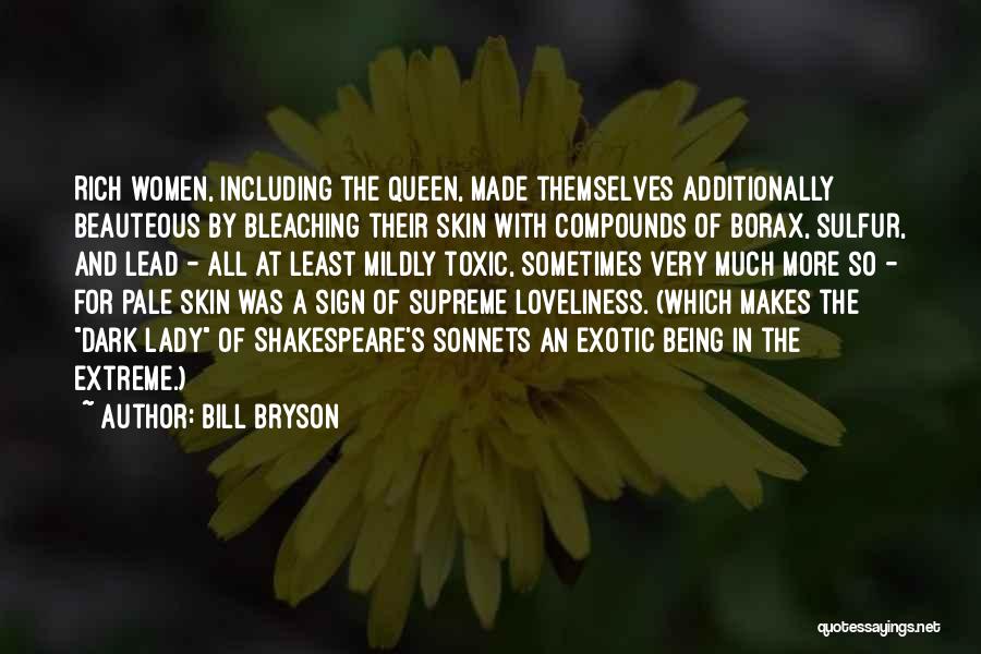 Bill Bryson Quotes: Rich Women, Including The Queen, Made Themselves Additionally Beauteous By Bleaching Their Skin With Compounds Of Borax, Sulfur, And Lead