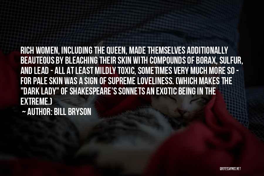 Bill Bryson Quotes: Rich Women, Including The Queen, Made Themselves Additionally Beauteous By Bleaching Their Skin With Compounds Of Borax, Sulfur, And Lead