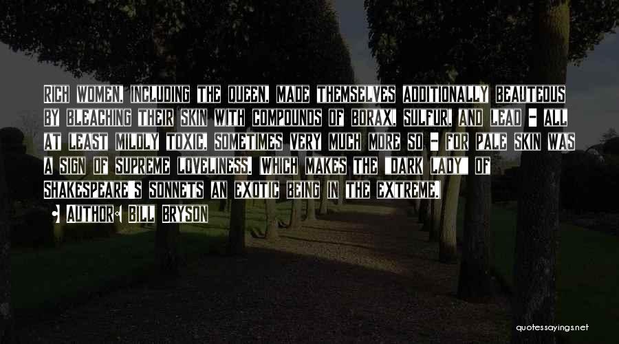 Bill Bryson Quotes: Rich Women, Including The Queen, Made Themselves Additionally Beauteous By Bleaching Their Skin With Compounds Of Borax, Sulfur, And Lead