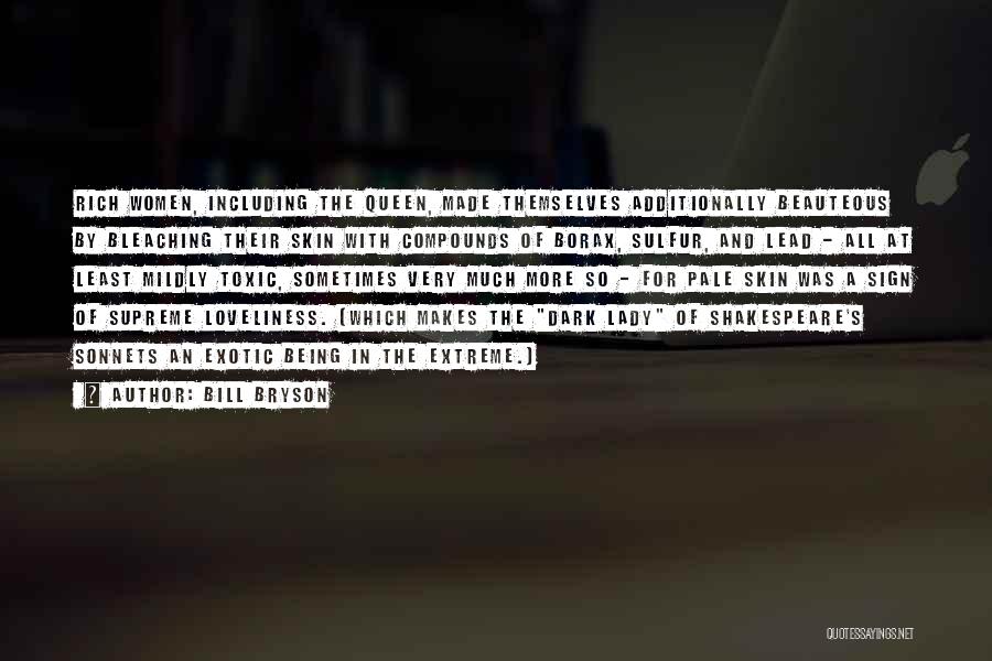 Bill Bryson Quotes: Rich Women, Including The Queen, Made Themselves Additionally Beauteous By Bleaching Their Skin With Compounds Of Borax, Sulfur, And Lead