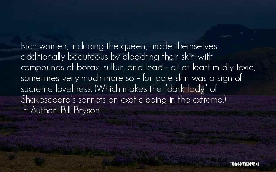 Bill Bryson Quotes: Rich Women, Including The Queen, Made Themselves Additionally Beauteous By Bleaching Their Skin With Compounds Of Borax, Sulfur, And Lead