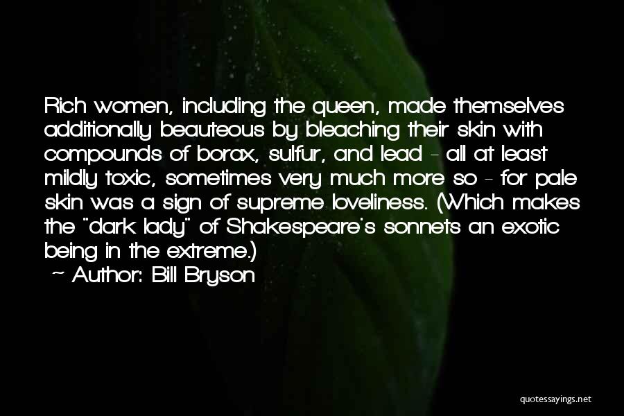 Bill Bryson Quotes: Rich Women, Including The Queen, Made Themselves Additionally Beauteous By Bleaching Their Skin With Compounds Of Borax, Sulfur, And Lead