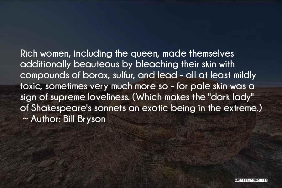 Bill Bryson Quotes: Rich Women, Including The Queen, Made Themselves Additionally Beauteous By Bleaching Their Skin With Compounds Of Borax, Sulfur, And Lead