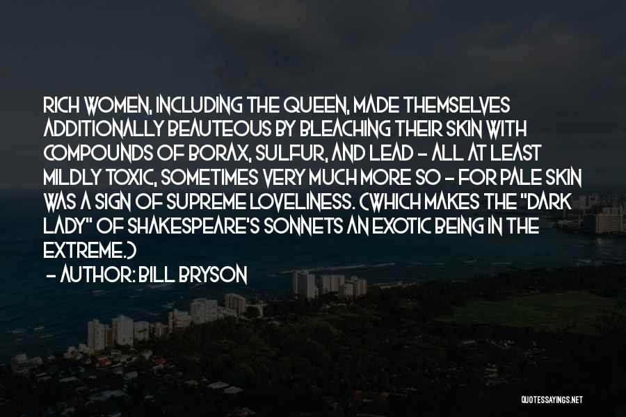 Bill Bryson Quotes: Rich Women, Including The Queen, Made Themselves Additionally Beauteous By Bleaching Their Skin With Compounds Of Borax, Sulfur, And Lead