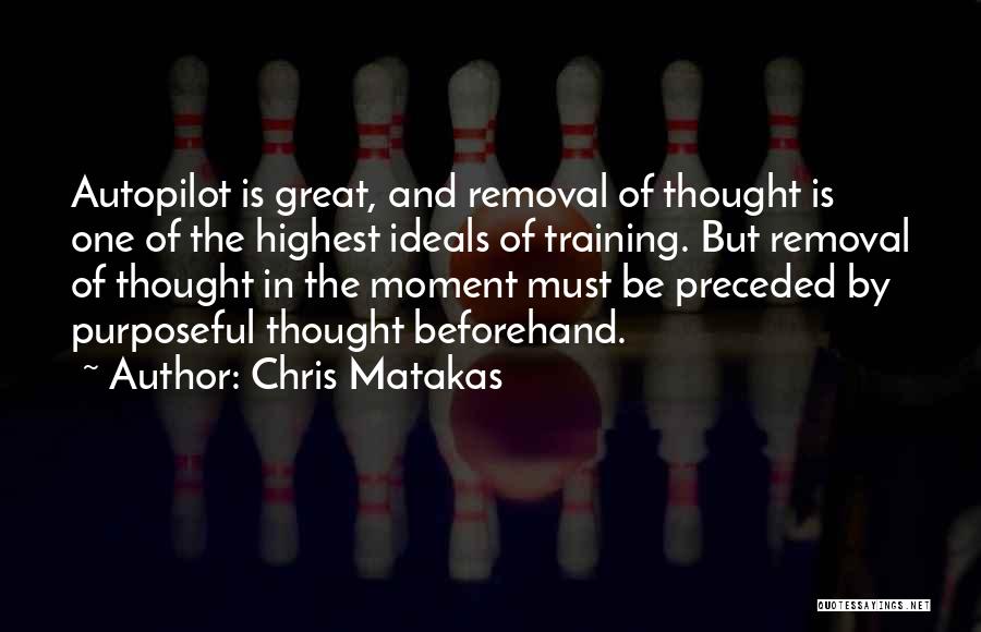 Chris Matakas Quotes: Autopilot Is Great, And Removal Of Thought Is One Of The Highest Ideals Of Training. But Removal Of Thought In