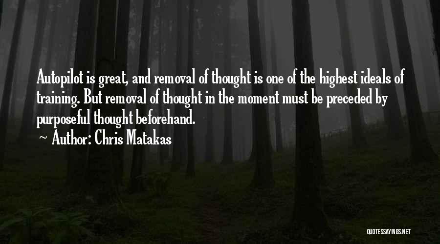 Chris Matakas Quotes: Autopilot Is Great, And Removal Of Thought Is One Of The Highest Ideals Of Training. But Removal Of Thought In