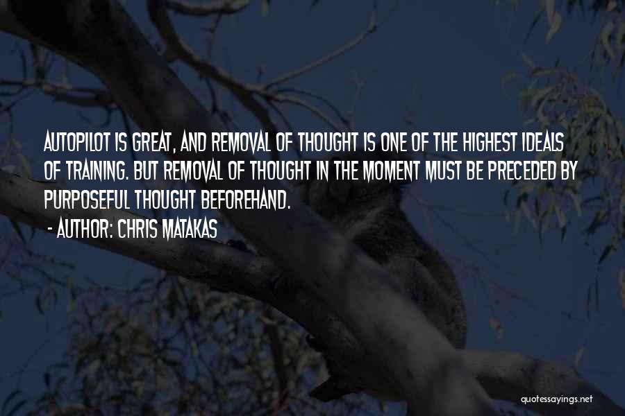 Chris Matakas Quotes: Autopilot Is Great, And Removal Of Thought Is One Of The Highest Ideals Of Training. But Removal Of Thought In