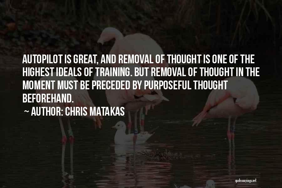 Chris Matakas Quotes: Autopilot Is Great, And Removal Of Thought Is One Of The Highest Ideals Of Training. But Removal Of Thought In