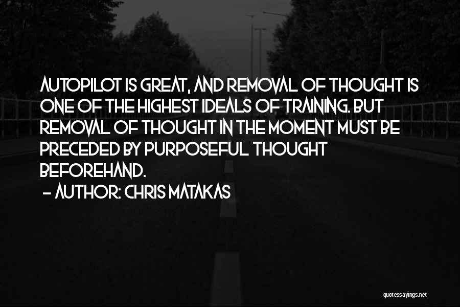 Chris Matakas Quotes: Autopilot Is Great, And Removal Of Thought Is One Of The Highest Ideals Of Training. But Removal Of Thought In