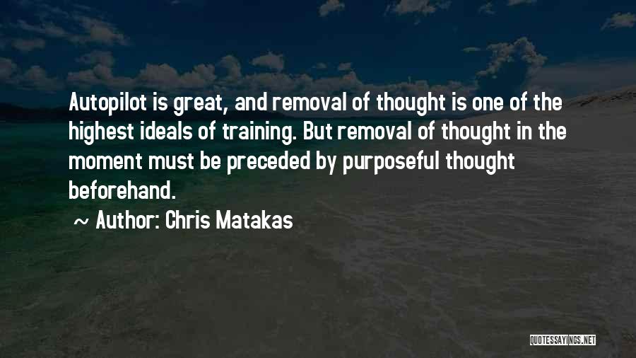 Chris Matakas Quotes: Autopilot Is Great, And Removal Of Thought Is One Of The Highest Ideals Of Training. But Removal Of Thought In