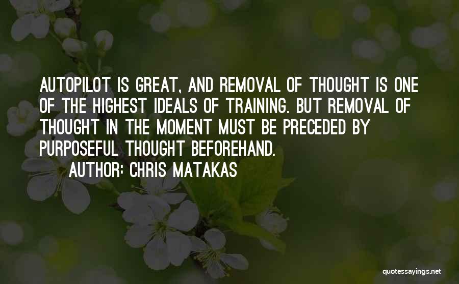 Chris Matakas Quotes: Autopilot Is Great, And Removal Of Thought Is One Of The Highest Ideals Of Training. But Removal Of Thought In