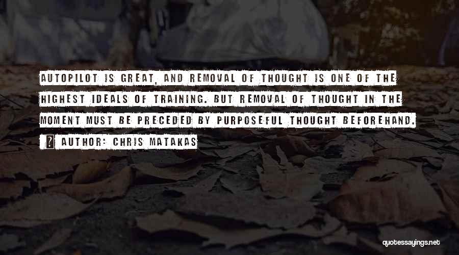 Chris Matakas Quotes: Autopilot Is Great, And Removal Of Thought Is One Of The Highest Ideals Of Training. But Removal Of Thought In