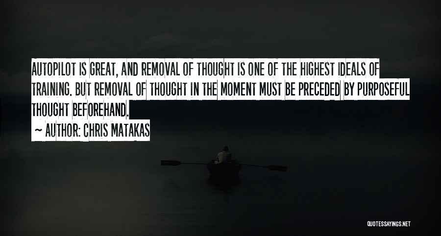 Chris Matakas Quotes: Autopilot Is Great, And Removal Of Thought Is One Of The Highest Ideals Of Training. But Removal Of Thought In
