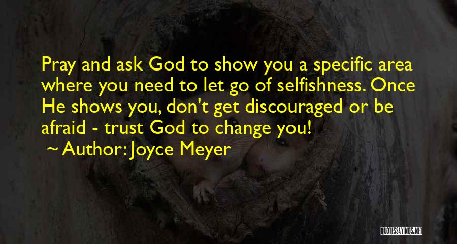 Joyce Meyer Quotes: Pray And Ask God To Show You A Specific Area Where You Need To Let Go Of Selfishness. Once He