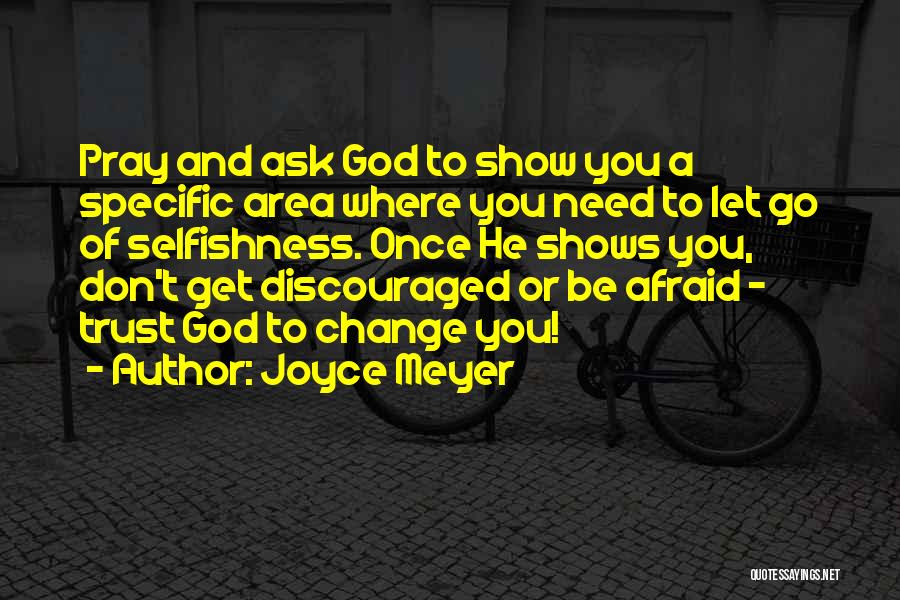 Joyce Meyer Quotes: Pray And Ask God To Show You A Specific Area Where You Need To Let Go Of Selfishness. Once He