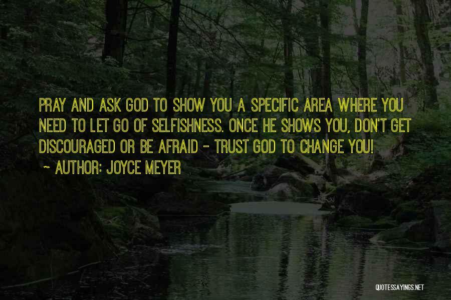 Joyce Meyer Quotes: Pray And Ask God To Show You A Specific Area Where You Need To Let Go Of Selfishness. Once He