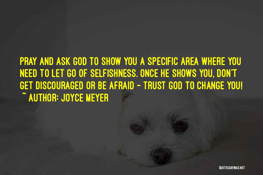Joyce Meyer Quotes: Pray And Ask God To Show You A Specific Area Where You Need To Let Go Of Selfishness. Once He