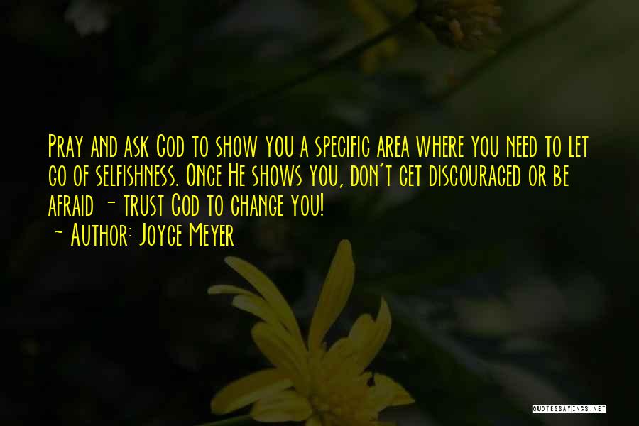 Joyce Meyer Quotes: Pray And Ask God To Show You A Specific Area Where You Need To Let Go Of Selfishness. Once He