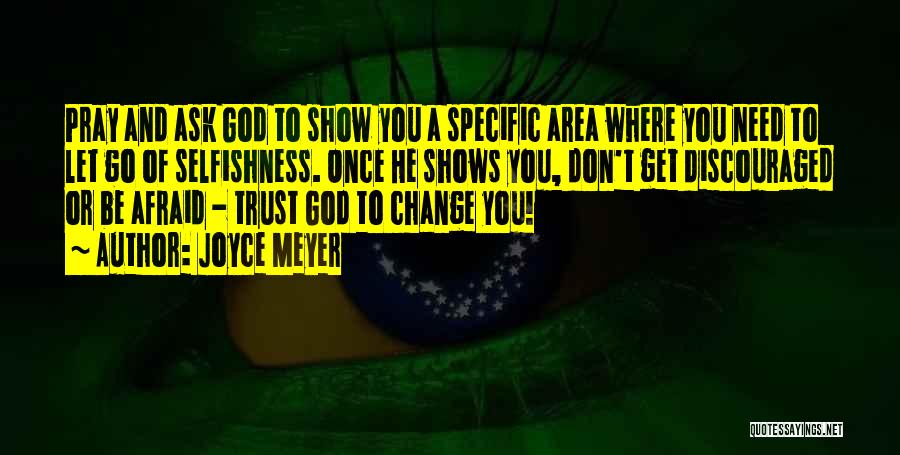 Joyce Meyer Quotes: Pray And Ask God To Show You A Specific Area Where You Need To Let Go Of Selfishness. Once He