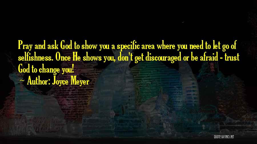 Joyce Meyer Quotes: Pray And Ask God To Show You A Specific Area Where You Need To Let Go Of Selfishness. Once He