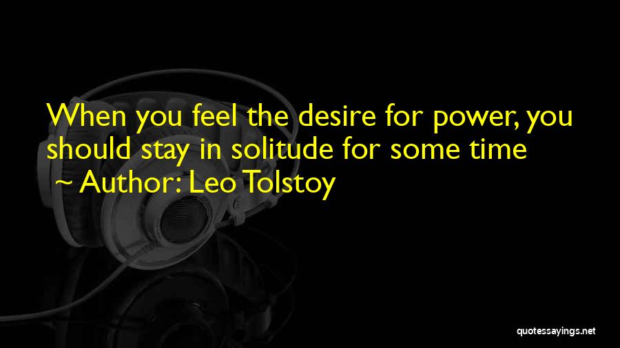 Leo Tolstoy Quotes: When You Feel The Desire For Power, You Should Stay In Solitude For Some Time