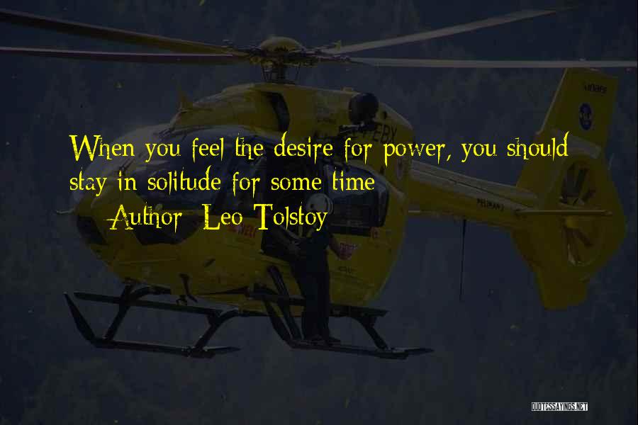 Leo Tolstoy Quotes: When You Feel The Desire For Power, You Should Stay In Solitude For Some Time