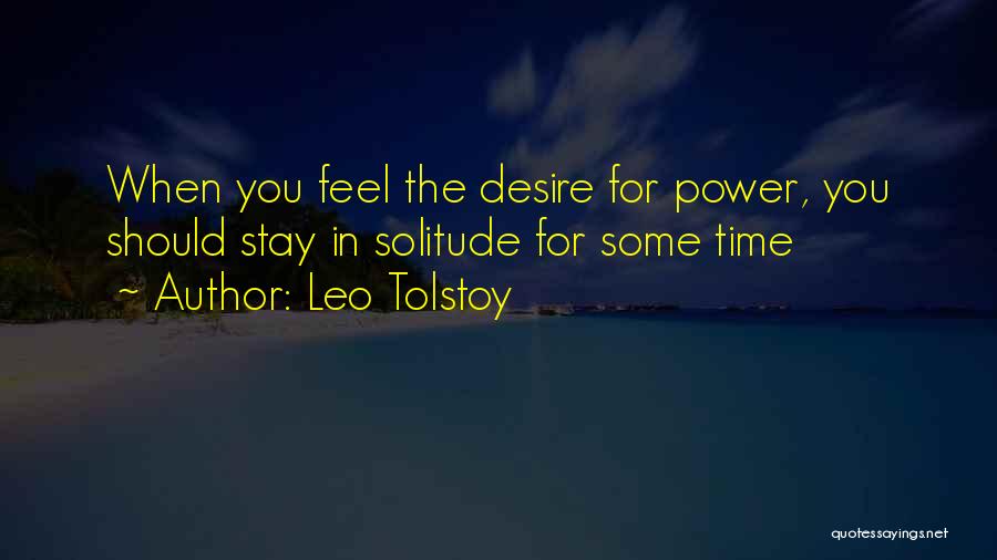 Leo Tolstoy Quotes: When You Feel The Desire For Power, You Should Stay In Solitude For Some Time