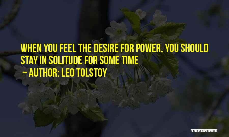 Leo Tolstoy Quotes: When You Feel The Desire For Power, You Should Stay In Solitude For Some Time