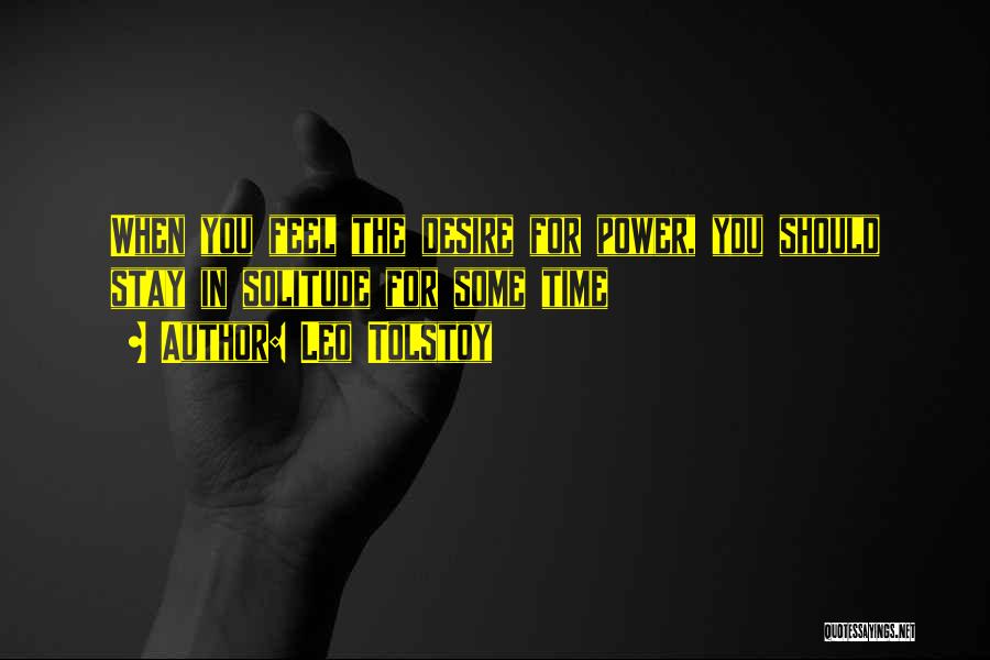 Leo Tolstoy Quotes: When You Feel The Desire For Power, You Should Stay In Solitude For Some Time