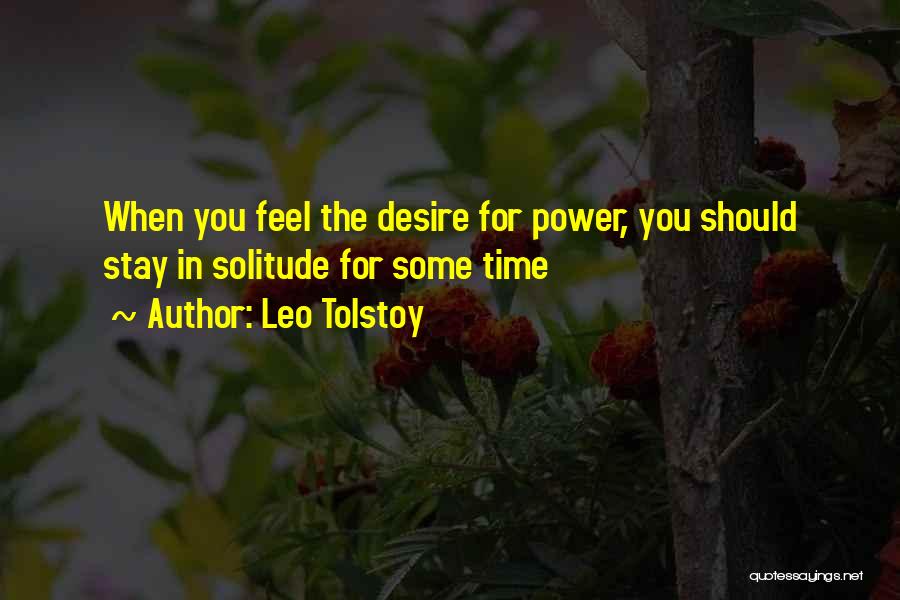 Leo Tolstoy Quotes: When You Feel The Desire For Power, You Should Stay In Solitude For Some Time