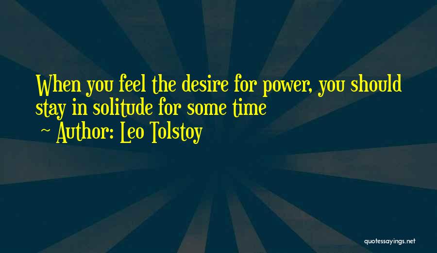 Leo Tolstoy Quotes: When You Feel The Desire For Power, You Should Stay In Solitude For Some Time