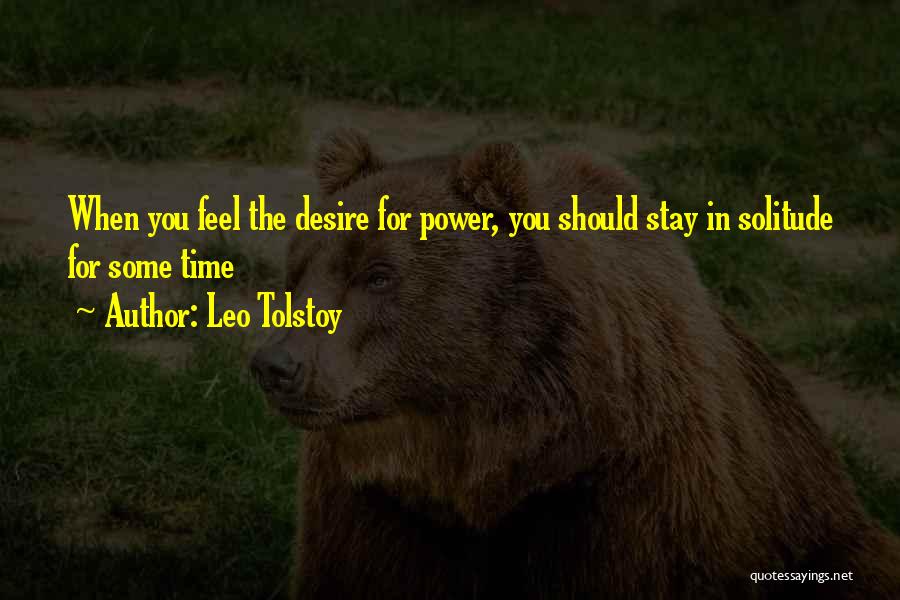 Leo Tolstoy Quotes: When You Feel The Desire For Power, You Should Stay In Solitude For Some Time