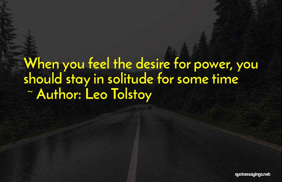 Leo Tolstoy Quotes: When You Feel The Desire For Power, You Should Stay In Solitude For Some Time