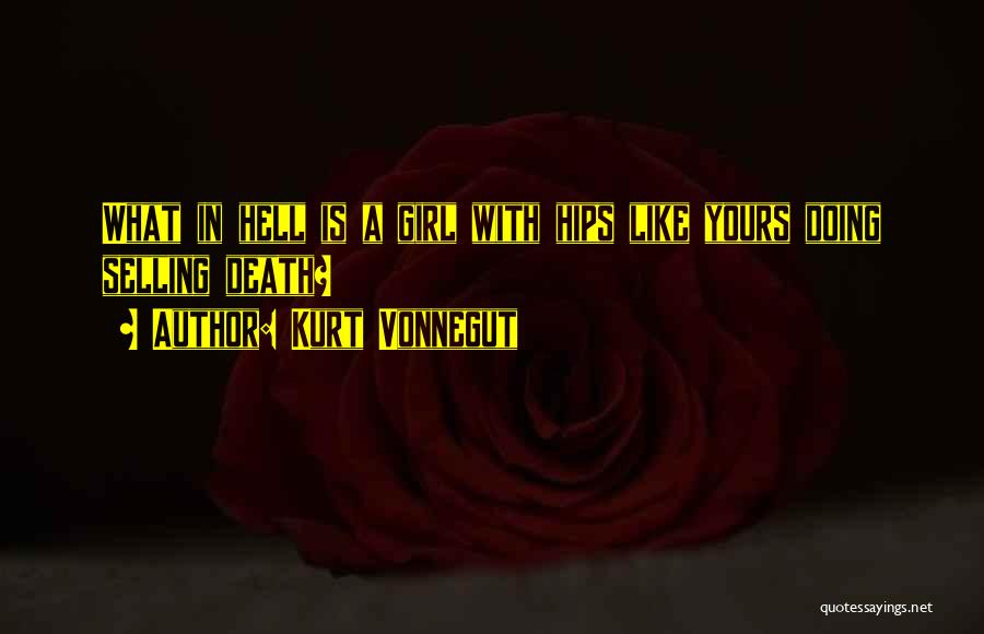 Kurt Vonnegut Quotes: What In Hell Is A Girl With Hips Like Yours Doing Selling Death?